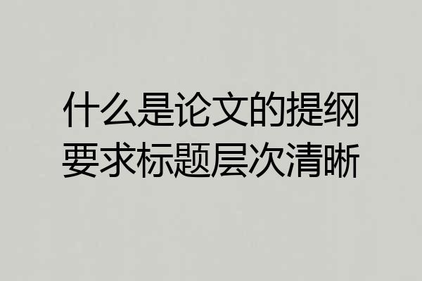 什么是论文的提纲要求标题层次清晰