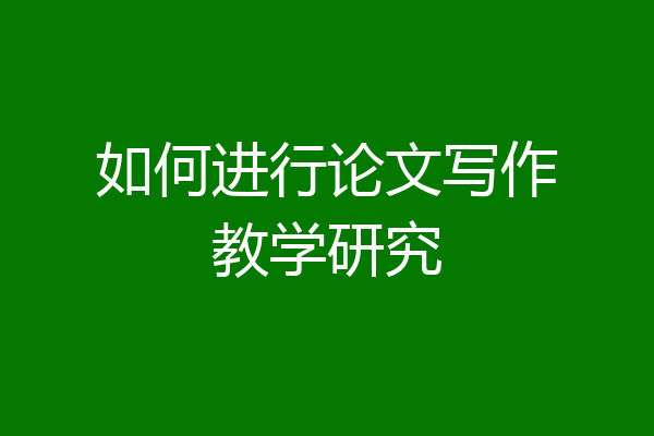 如何进行论文写作教学研究