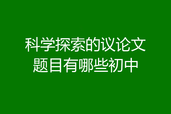 科学探索的议论文题目有哪些初中