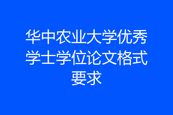 华中农业大学优秀学士学位论文格式要求