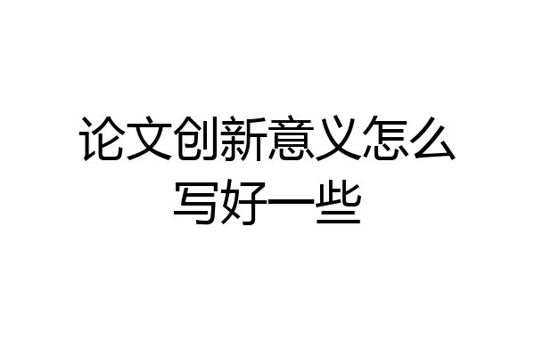 论文创新意义怎么写好一些