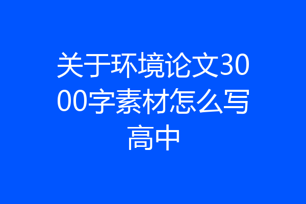 关于环境论文3000字素材怎么写高中