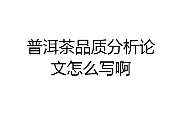 普洱茶品质分析论文怎么写啊
