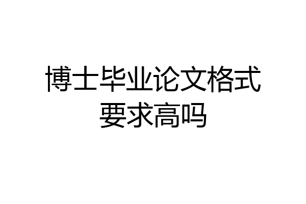 博士毕业论文格式要求高吗