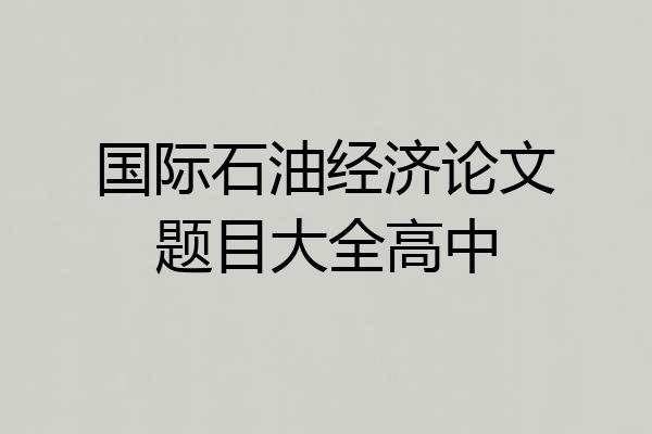 国际石油经济论文题目大全高中