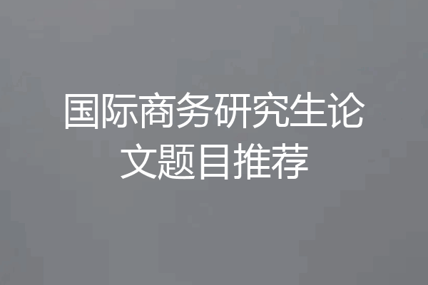 国际商务研究生论文题目推荐