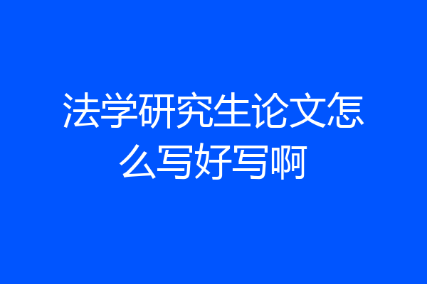 法学研究生论文怎么写好写啊