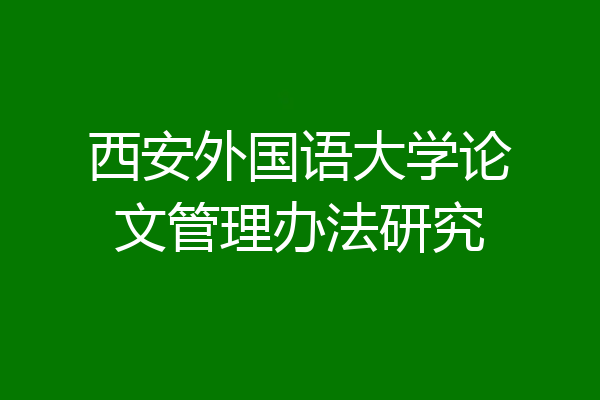 西安外国语大学论文管理办法研究