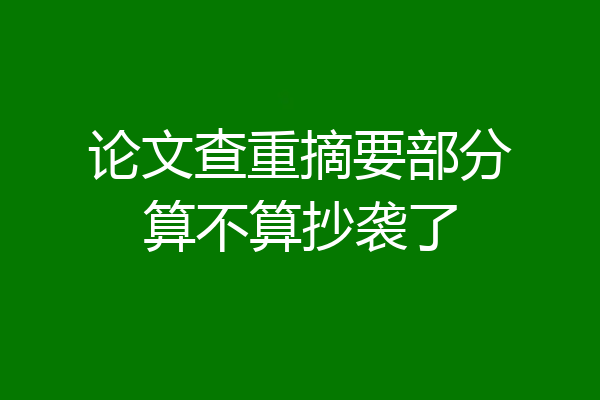 论文查重摘要部分算不算抄袭了
