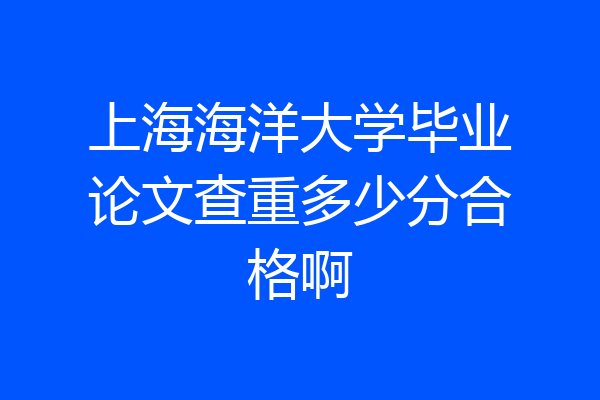 上海海洋大学毕业论文查重多少分合格啊