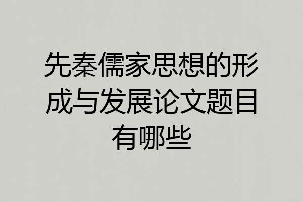 先秦儒家思想的形成与发展论文题目有哪些