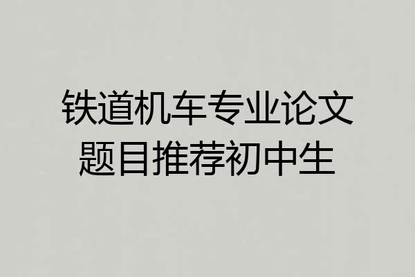 铁道机车专业论文题目推荐初中生