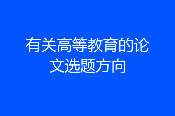 有关高等教育的论文选题方向