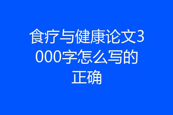 食疗与健康论文3000字怎么写的正确