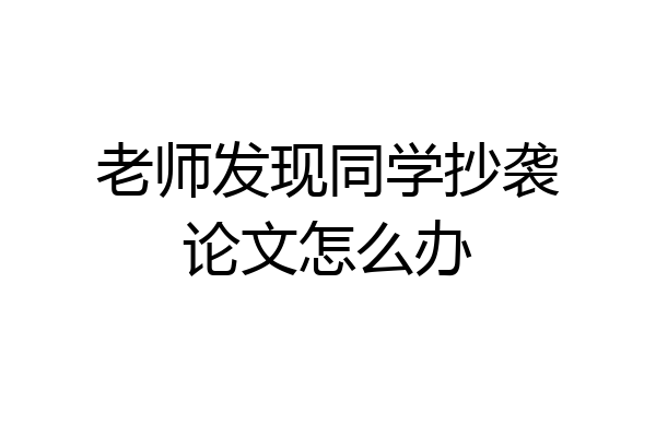 老师发现同学抄袭论文怎么办