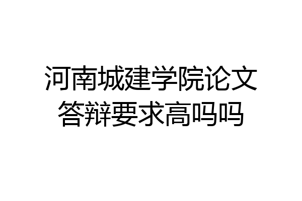 河南城建学院论文答辩要求高吗吗