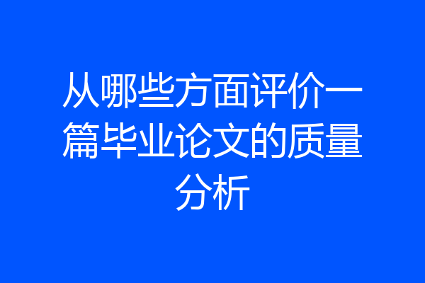 从哪些方面评价一篇毕业论文的质量分析