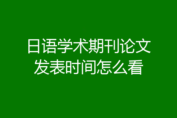 日语学术期刊论文发表时间怎么看