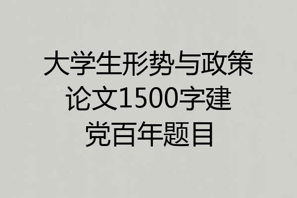 大学生形势与政策论文1500字建党百年题目