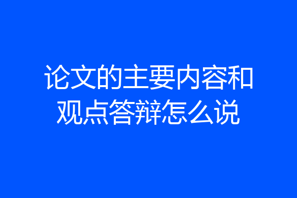 论文的主要内容和观点答辩怎么说