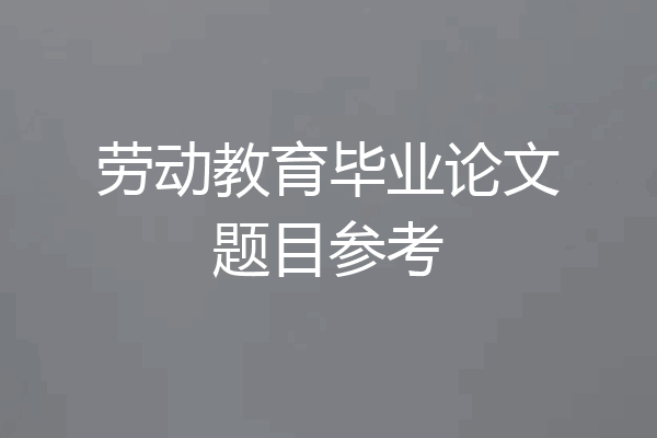 劳动教育毕业论文题目参考