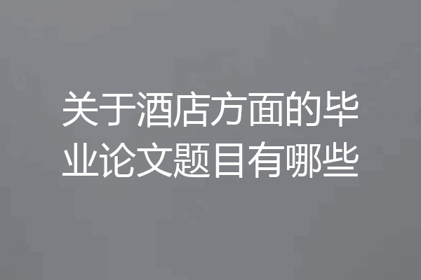 关于酒店方面的毕业论文题目有哪些