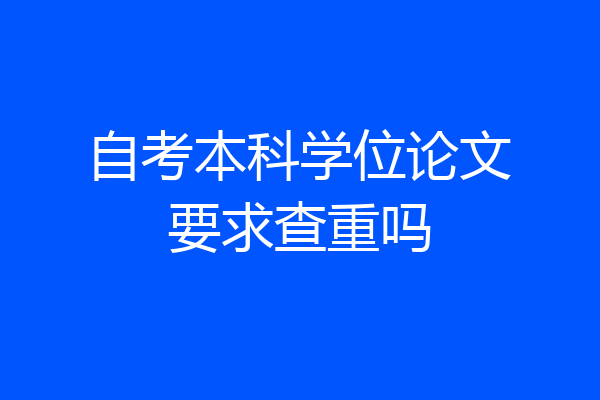 自考本科学位论文要求查重吗