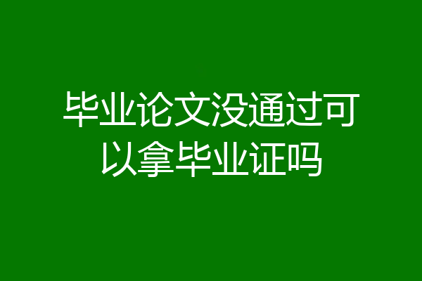 毕业论文没通过可以拿毕业证吗