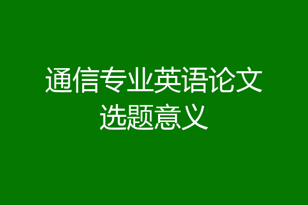 通信专业英语论文选题意义