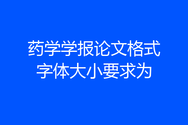 药学学报论文格式字体大小要求为