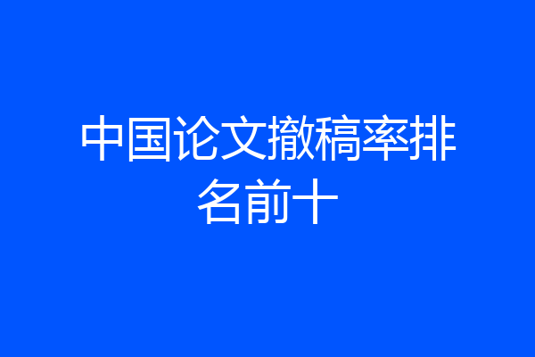 中国论文撤稿率排名前十