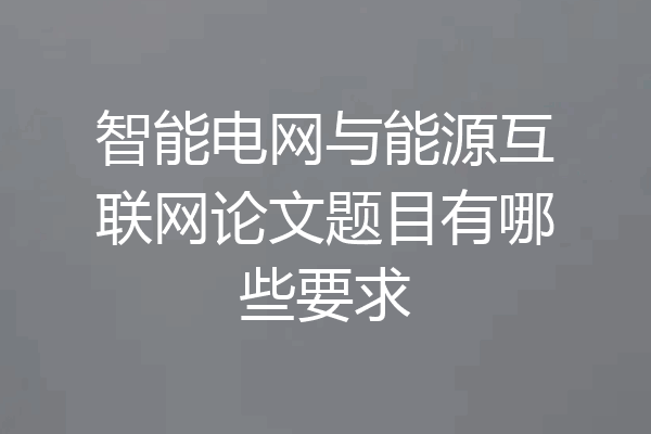 智能电网与能源互联网论文题目有哪些要求