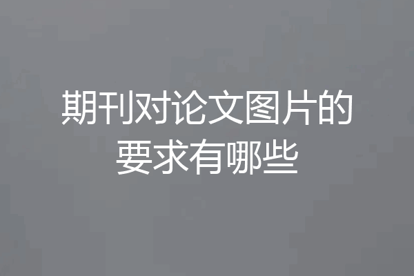 期刊对论文图片的要求有哪些
