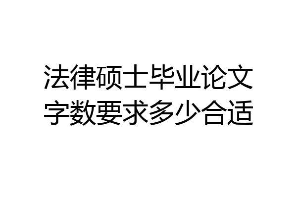 法律硕士毕业论文字数要求多少合适