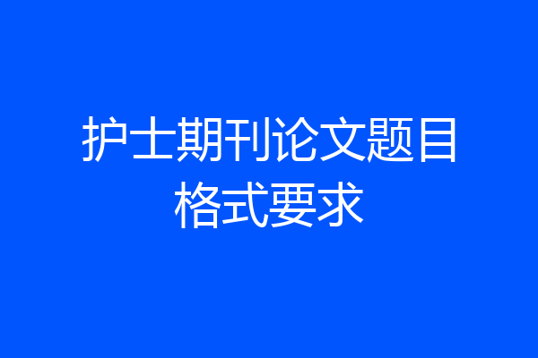 护士期刊论文题目格式要求