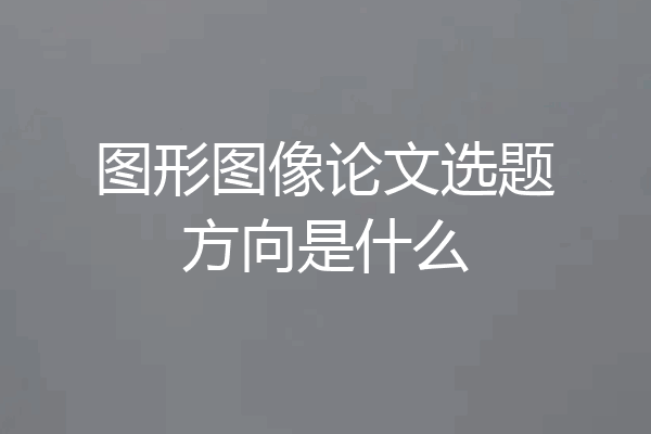 图形图像论文选题方向是什么