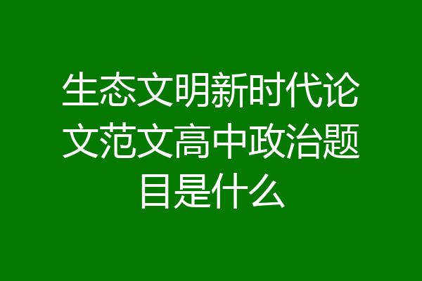 生态文明新时代论文范文高中政治题目是什么