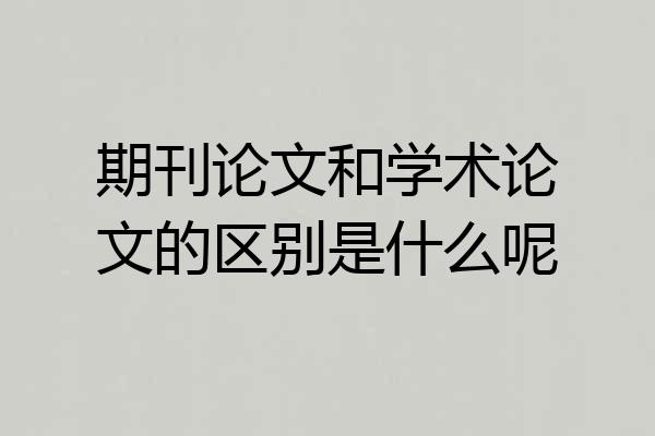 期刊论文和学术论文的区别是什么呢