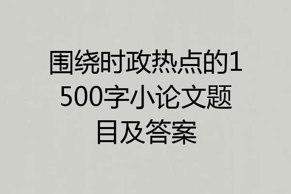 围绕时政热点的1500字小论文题目及答案