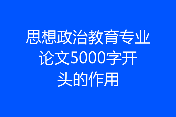 思想政治教育专业论文5000字开头的作用