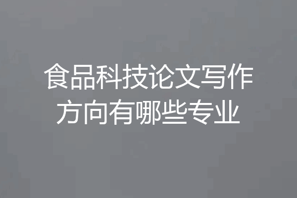 食品科技论文写作方向有哪些专业