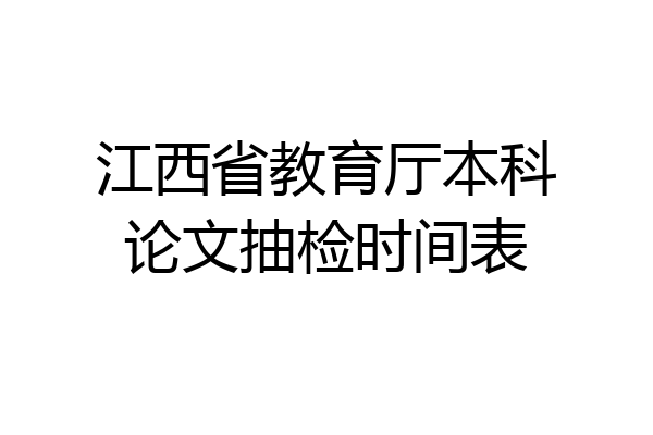 江西省教育厅本科论文抽检时间表