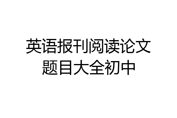 英语报刊阅读论文题目大全初中