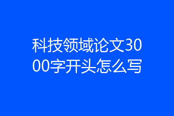 科技领域论文3000字开头怎么写