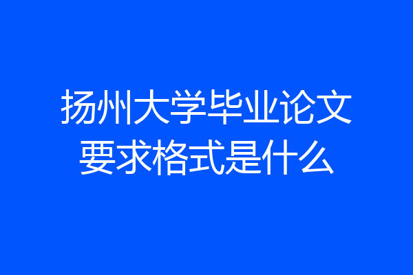 扬州大学毕业论文要求格式是什么