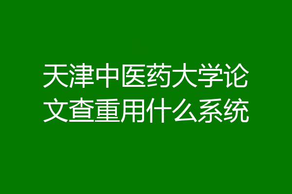 天津中医药大学论文查重用什么系统