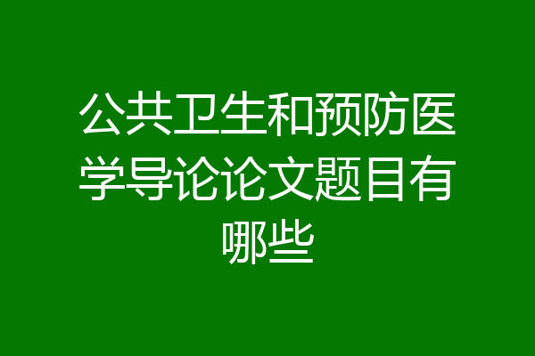 公共卫生和预防医学导论论文题目有哪些
