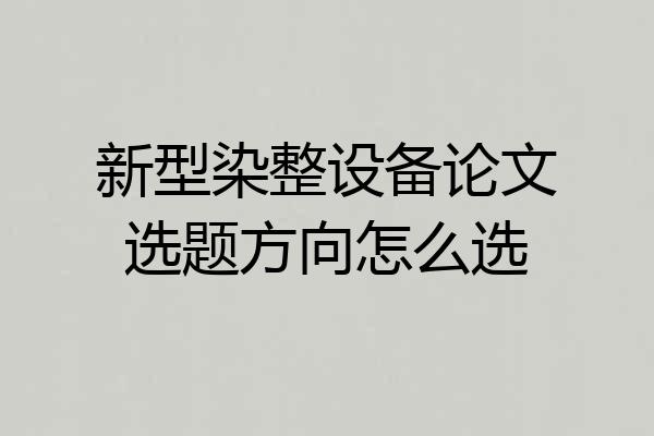 新型染整设备论文选题方向怎么选