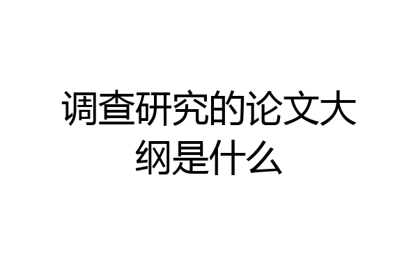 调查研究的论文大纲是什么