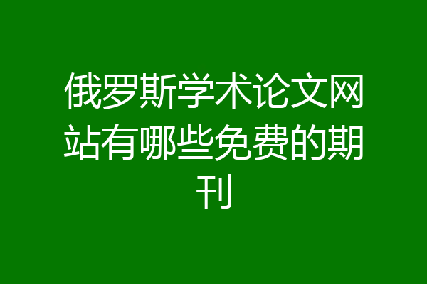俄罗斯学术论文网站有哪些免费的期刊
